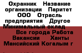 Охранник › Название организации ­ Паритет, ООО › Отрасль предприятия ­ Другое › Минимальный оклад ­ 30 000 - Все города Работа » Вакансии   . Ханты-Мансийский,Когалым г.